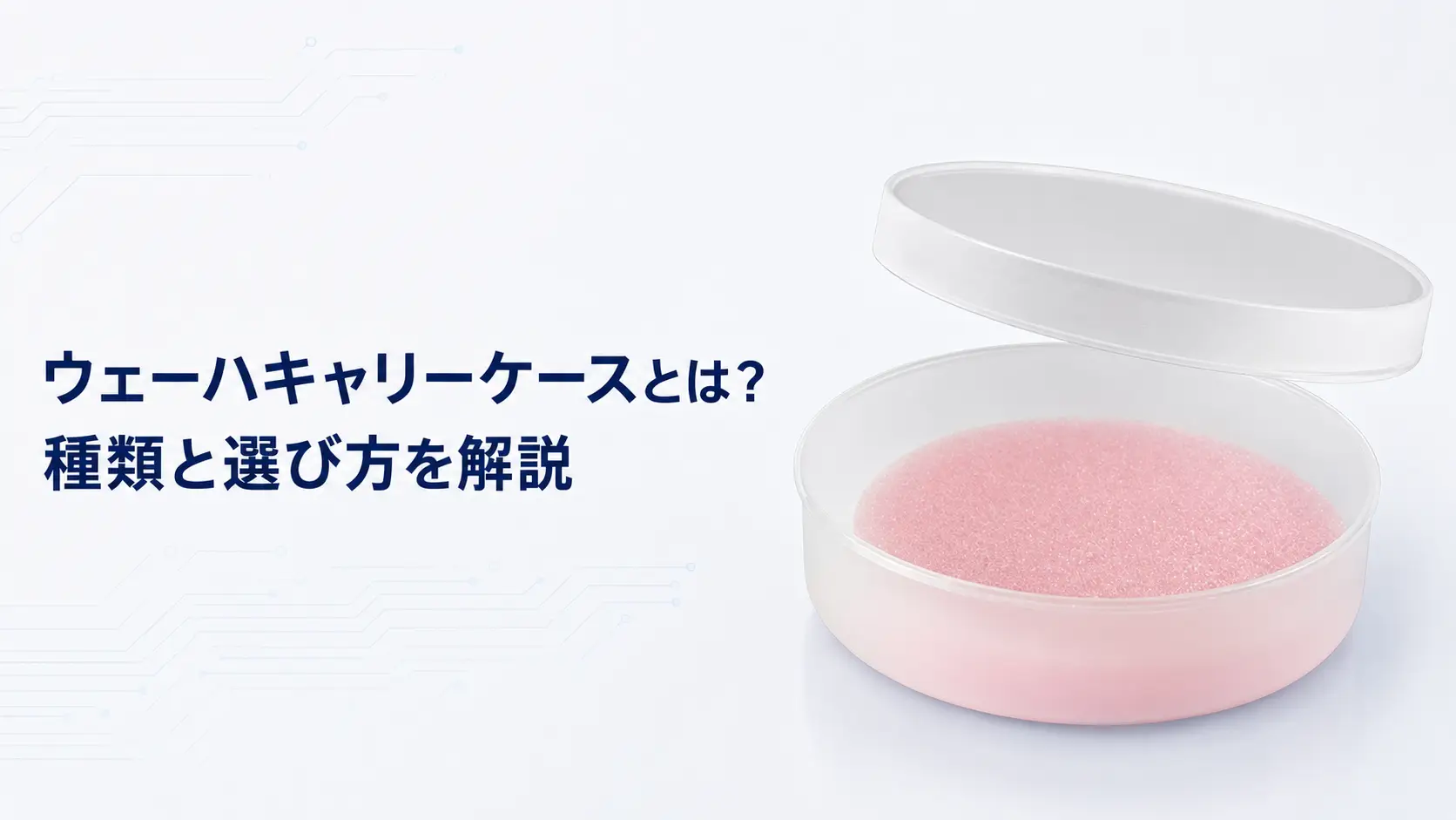 ウェーハキャリーケースとは？種類と選び方を解説