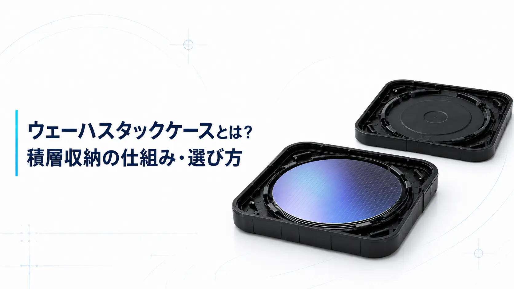 ウェーハスタックケースとは？積層収納の仕組み・選び方