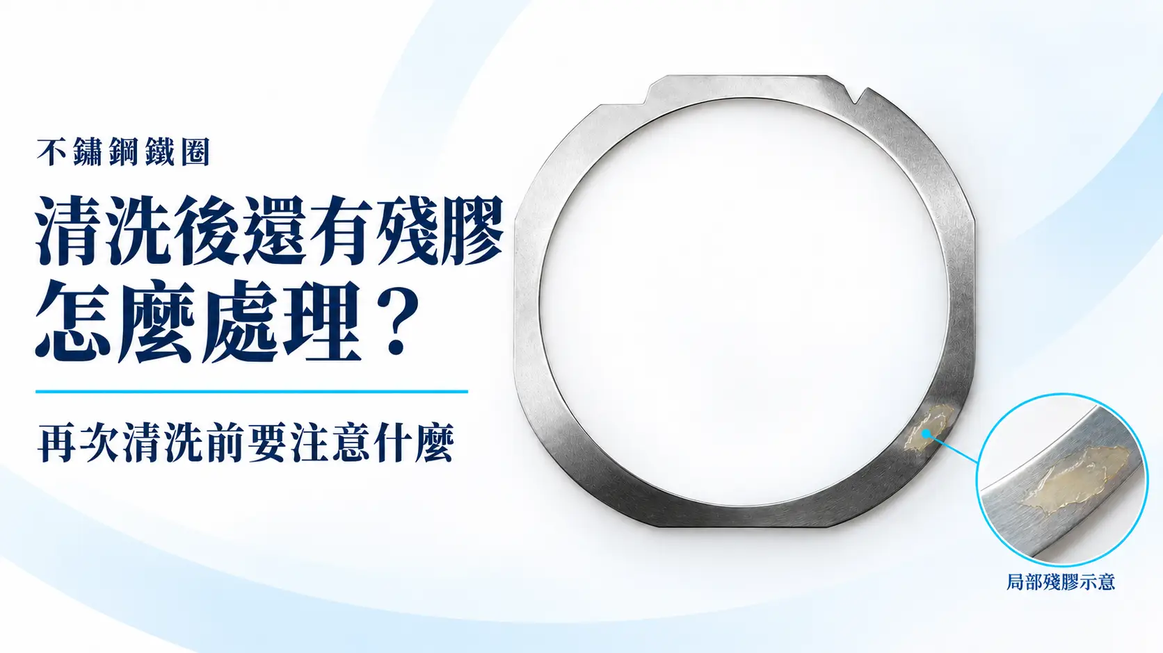 不鏽鋼鐵圈清洗後還有殘膠怎麼處理？再次清洗前要注意什麼